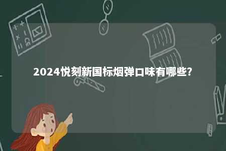 2024悦刻新国标烟弹口味有哪些
？ 